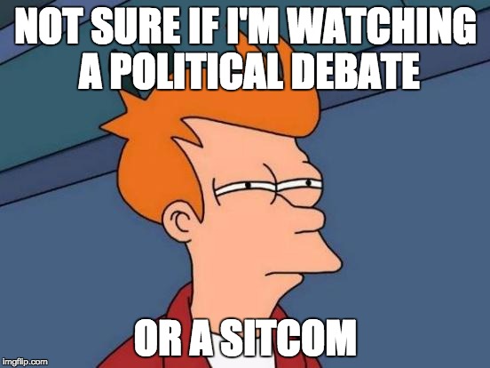 Futurama Fry Meme | NOT SURE IF I'M WATCHING A POLITICAL DEBATE; OR A SITCOM | image tagged in memes,futurama fry,AdviceAnimals | made w/ Imgflip meme maker