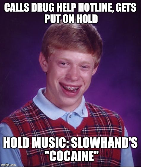 Bad Luck Brian | CALLS DRUG HELP HOTLINE,
GETS PUT ON HOLD; HOLD MUSIC: SLOWHAND'S "COCAINE" | image tagged in memes,bad luck brian | made w/ Imgflip meme maker