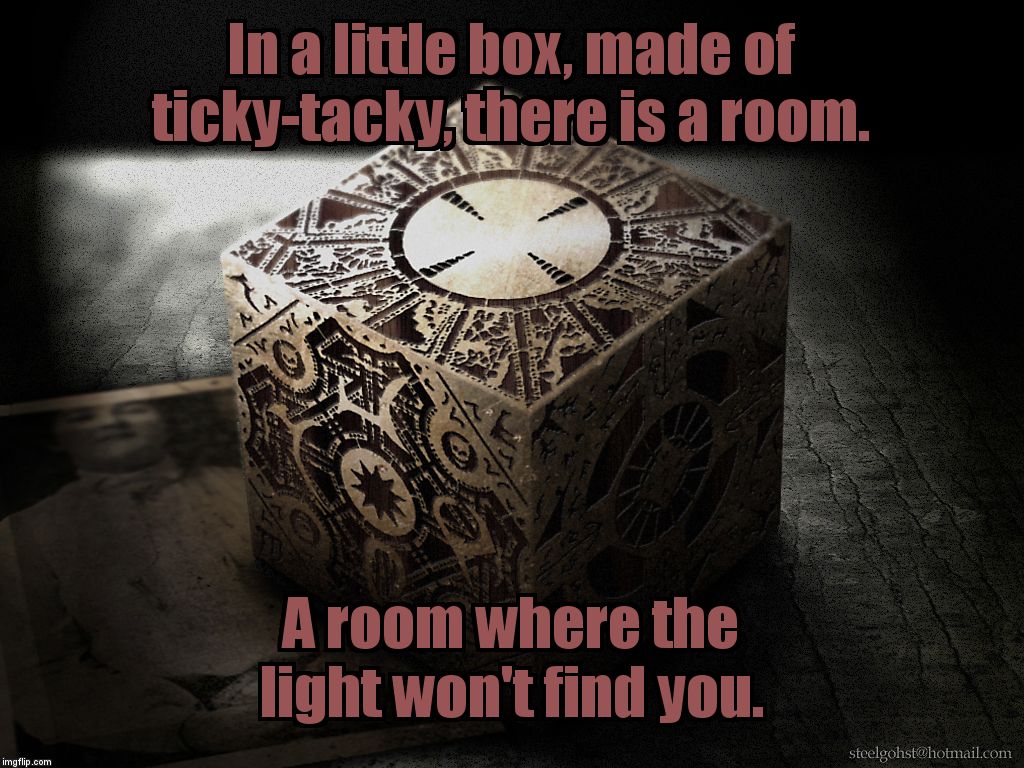 "No tears please, it's a waste of good suffering." | In a little box, made of ticky-tacky, there is a room. A room where the light won't find you. | image tagged in everybody wants to rule in hell | made w/ Imgflip meme maker
