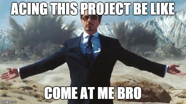 Iron Man | ACING THIS PROJECT BE LIKE; COME AT ME BRO | image tagged in iron man | made w/ Imgflip meme maker