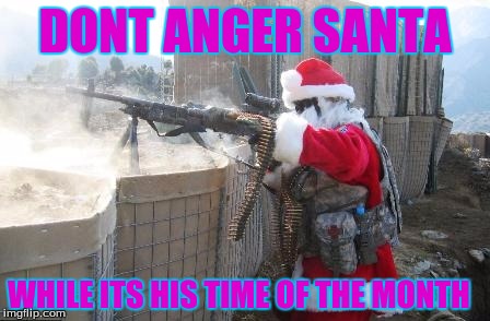 Hohoho | DONT ANGER SANTA; WHILE ITS HIS TIME OF THE MONTH | image tagged in memes,hohoho | made w/ Imgflip meme maker