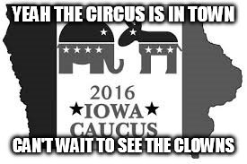 circus in town | YEAH THE CIRCUS IS IN TOWN; CAN'T WAIT TO SEE THE CLOWNS | image tagged in politics | made w/ Imgflip meme maker