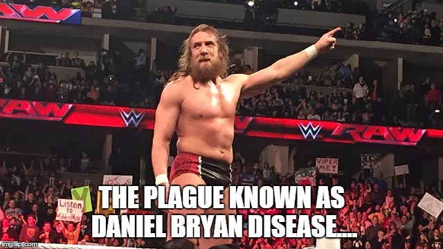 THE PLAGUE KNOWN AS DANIEL BRYAN DISEASE.... | made w/ Imgflip meme maker