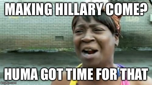 Ain't Nobody Got Time For That Meme | MAKING HILLARY COME? HUMA GOT TIME FOR THAT | image tagged in memes,aint nobody got time for that | made w/ Imgflip meme maker