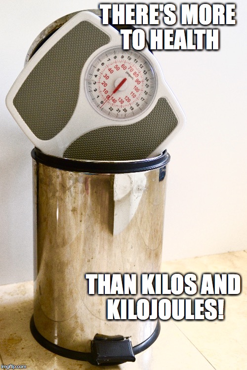 Sack the scales | THERE'S MORE TO HEALTH; THAN KILOS AND KILOJOULES! | image tagged in health,eating healthy,weight loss,fitness,nutrition | made w/ Imgflip meme maker