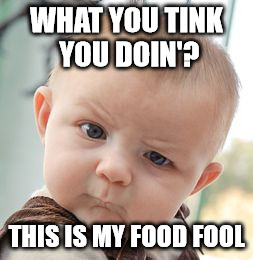 Skeptical Baby Meme | WHAT YOU TINK YOU DOIN'? THIS IS MY FOOD FOOL | image tagged in memes,skeptical baby | made w/ Imgflip meme maker