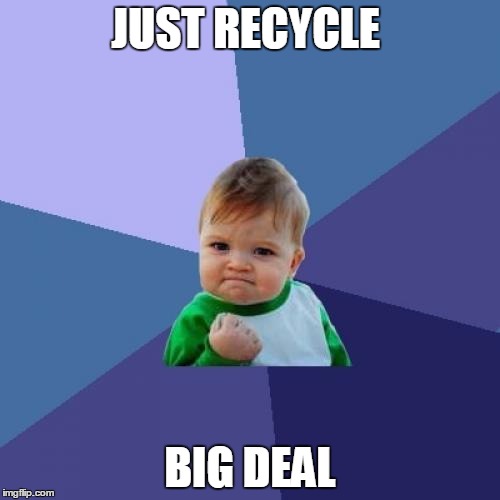 Success Kid | JUST RECYCLE; BIG DEAL | image tagged in memes,success kid | made w/ Imgflip meme maker