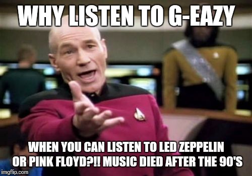 Picard Wtf Meme | WHY LISTEN TO G-EAZY WHEN YOU CAN LISTEN TO LED ZEPPELIN OR PINK FLOYD?!! MUSIC DIED AFTER THE 90'S | image tagged in memes,picard wtf | made w/ Imgflip meme maker