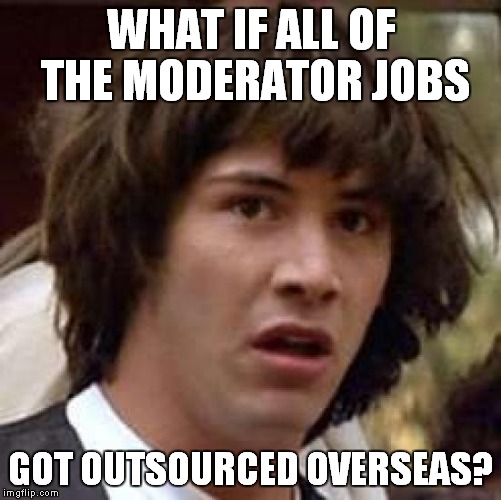 All of our good jobs are going overseas... | WHAT IF ALL OF THE MODERATOR JOBS; GOT OUTSOURCED OVERSEAS? | image tagged in memes,conspiracy keanu | made w/ Imgflip meme maker