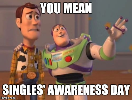 X, X Everywhere Meme | YOU MEAN SINGLES' AWARENESS DAY | image tagged in memes,x x everywhere | made w/ Imgflip meme maker