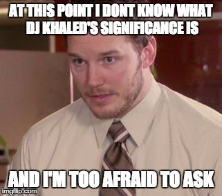 Afraid To Ask Andy (Closeup) | AT THIS POINT I DONT KNOW
WHAT DJ KHALED'S SIGNIFICANCE IS; AND I'M TOO AFRAID TO ASK | image tagged in memes,afraid to ask andy closeup | made w/ Imgflip meme maker