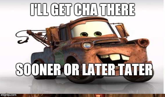 I'LL GET CHA THERE SOONER OR LATER TATER | made w/ Imgflip meme maker