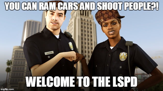 YOU CAN RAM CARS AND SHOOT PEOPLE?! WELCOME TO THE LSPD | made w/ Imgflip meme maker