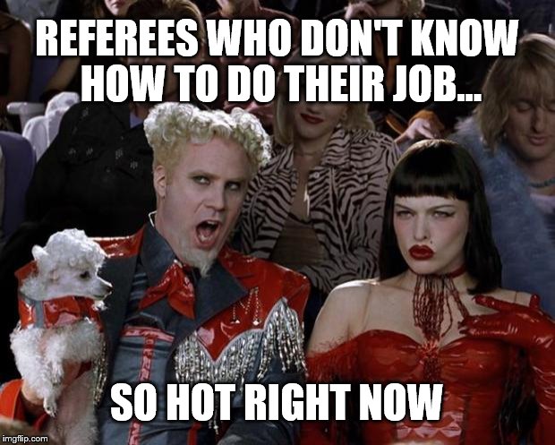 Mugatu So Hot Right Now | REFEREES WHO DON'T KNOW HOW TO DO THEIR JOB... SO HOT RIGHT NOW | image tagged in memes,mugatu so hot right now | made w/ Imgflip meme maker