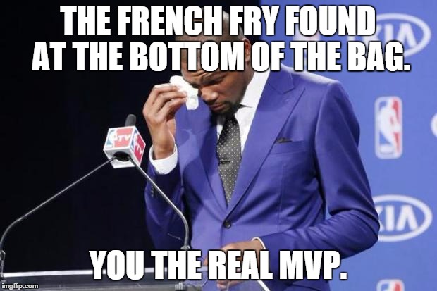 You The Real MVP 2 Meme | THE FRENCH FRY FOUND AT THE BOTTOM OF THE BAG. YOU THE REAL MVP. | image tagged in memes,you the real mvp 2 | made w/ Imgflip meme maker