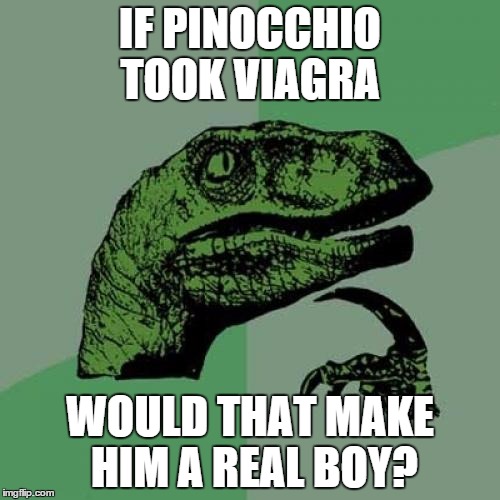 He's already got wood....So, | IF PINOCCHIO TOOK VIAGRA; WOULD THAT MAKE HIM A REAL BOY? | image tagged in memes,philosoraptor | made w/ Imgflip meme maker