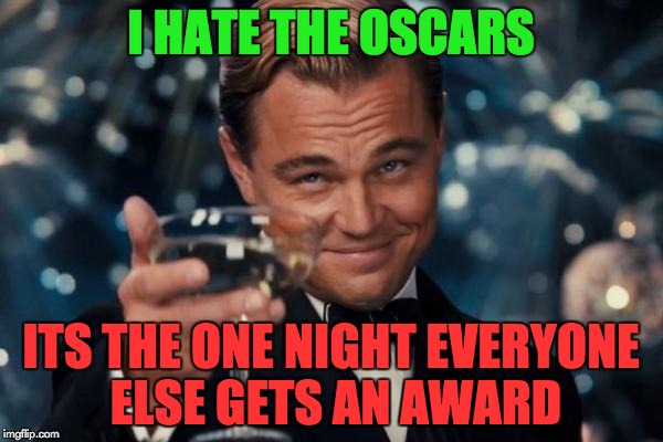 Leonardo Dicaprio Cheers | I HATE THE OSCARS; ITS THE ONE NIGHT EVERYONE ELSE GETS AN AWARD | image tagged in memes,leonardo dicaprio cheers | made w/ Imgflip meme maker