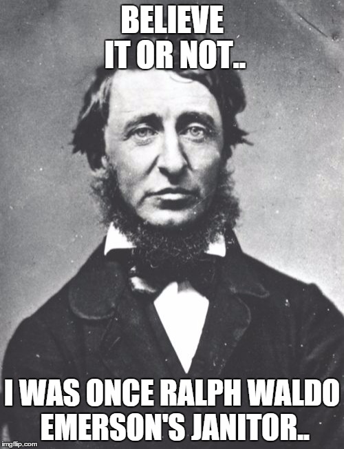 Henry David Thoreau | BELIEVE IT OR NOT.. I WAS ONCE RALPH WALDO EMERSON'S JANITOR.. | image tagged in memes,henry david thoreau | made w/ Imgflip meme maker