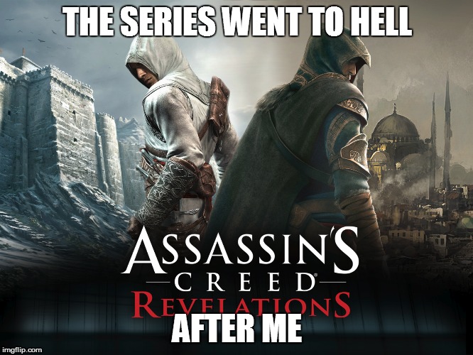 I'm not lying | THE SERIES WENT TO HELL; AFTER ME | image tagged in assassin's creed | made w/ Imgflip meme maker