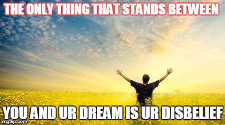 Hope | THE ONLY THING THAT STANDS BETWEEN; YOU AND UR DREAM IS UR DISBELIEF | image tagged in hope | made w/ Imgflip meme maker