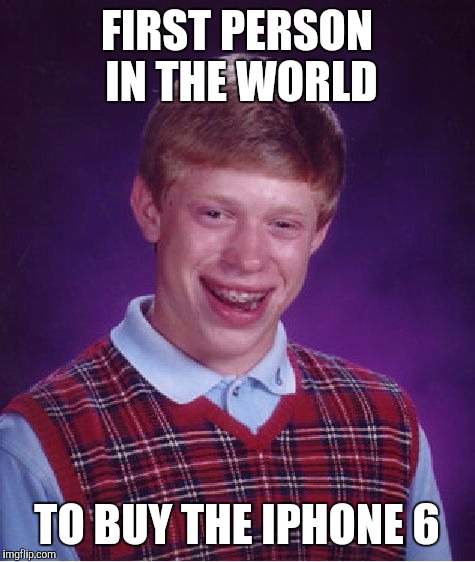 Bad Luck Brian Meme | FIRST PERSON IN THE WORLD TO BUY THE IPHONE 6 | image tagged in memes,bad luck brian | made w/ Imgflip meme maker