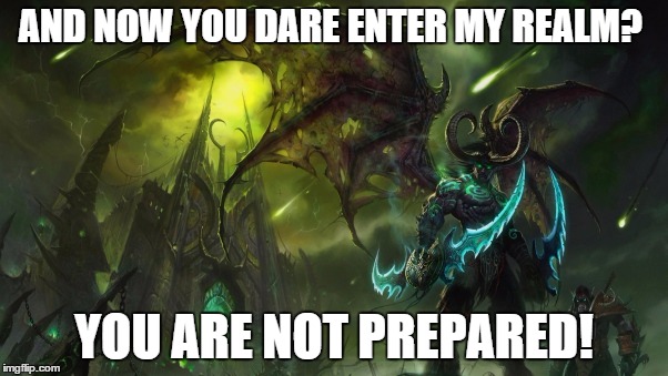Illidan | AND NOW YOU DARE ENTER MY REALM? YOU ARE NOT PREPARED! | image tagged in illidan | made w/ Imgflip meme maker