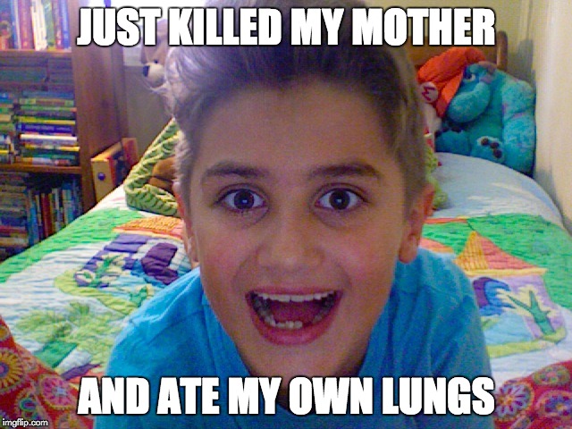 JUST KILLED MY MOTHER; AND ATE MY OWN LUNGS | image tagged in creepy kid | made w/ Imgflip meme maker