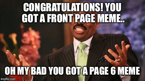 CONGRATULATIONS! YOU GOT A FRONT PAGE MEME.. OH MY BAD YOU GOT A PAGE 6 MEME | image tagged in memes,steve harvey | made w/ Imgflip meme maker