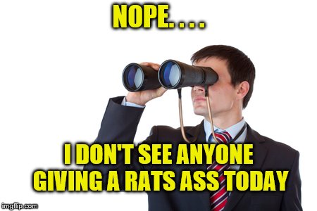 Binoculars | NOPE. . . . I DON'T SEE ANYONE GIVING A RATS ASS TODAY | image tagged in binoculars | made w/ Imgflip meme maker