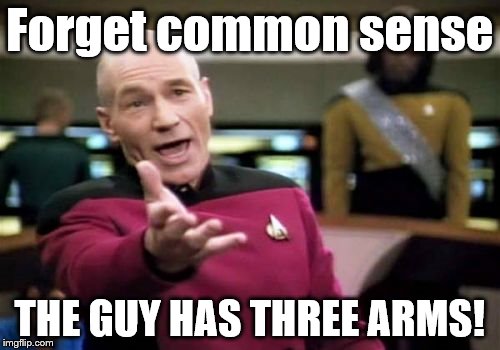 Picard Wtf Meme | Forget common sense THE GUY HAS THREE ARMS! | image tagged in memes,picard wtf | made w/ Imgflip meme maker