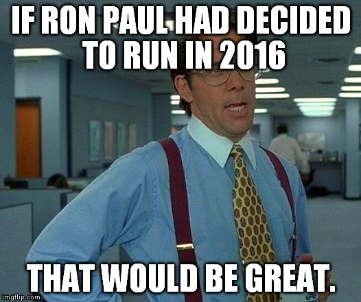 That Would Be Great Meme | IF RON PAUL HAD DECIDED TO RUN IN 2016; THAT WOULD BE GREAT. | image tagged in memes,that would be great | made w/ Imgflip meme maker