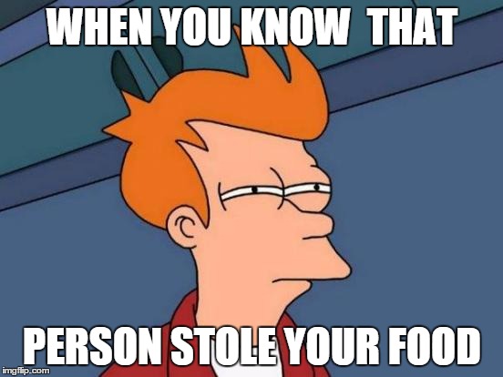 Futurama Fry Meme | WHEN YOU KNOW  THAT; PERSON STOLE YOUR FOOD | image tagged in memes,futurama fry | made w/ Imgflip meme maker