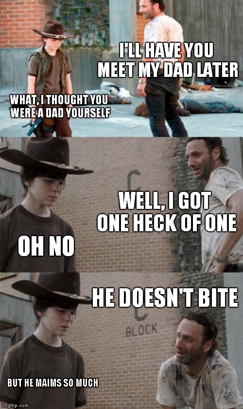 Rick and Carl 3 Meme | I'LL HAVE YOU MEET MY DAD LATER; WHAT, I THOUGHT YOU WERE A DAD YOURSELF; WELL, I GOT ONE HECK OF ONE; OH NO; HE DOESN'T BITE; BUT HE MAIMS SO MUCH | image tagged in memes,rick and carl 3 | made w/ Imgflip meme maker