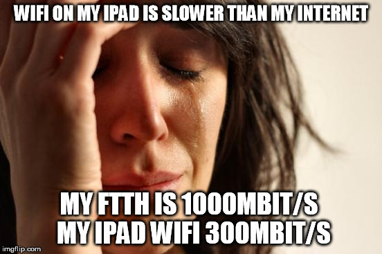 First World Problems Meme | WIFI ON MY IPAD IS SLOWER THAN MY INTERNET; MY FTTH IS 1000MBIT/S
 MY IPAD WIFI 300MBIT/S | image tagged in memes,first world problems | made w/ Imgflip meme maker
