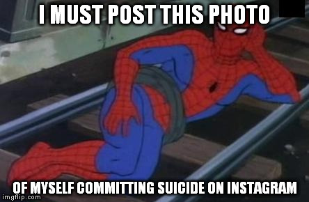 Instagram madness | I MUST POST THIS PHOTO; OF MYSELF COMMITTING SUICIDE ON INSTAGRAM | image tagged in memes,sexy railroad spiderman,spiderman | made w/ Imgflip meme maker
