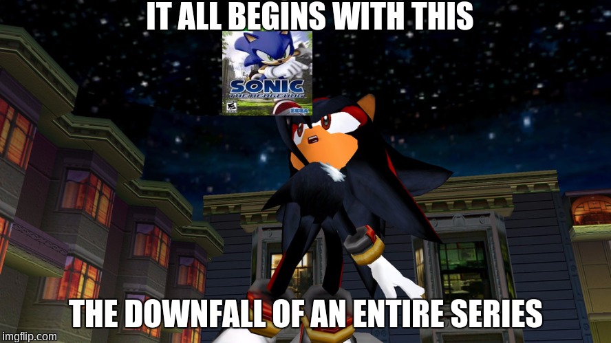 it all begins with this | IT ALL BEGINS WITH THIS; THE DOWNFALL OF AN ENTIRE SERIES | image tagged in it all begins with this,sonic 06,sonic adventure 2,shadow the hedgehog | made w/ Imgflip meme maker