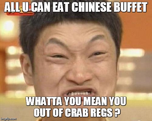 Impossibru Guy Original | ALL U CAN EAT CHINESE BUFFET; WHATTA YOU MEAN YOU OUT OF CRAB REGS ? | image tagged in memes,impossibru guy original | made w/ Imgflip meme maker