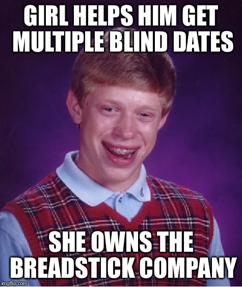 Bad Luck Brian Meme | GIRL HELPS HIM GET MULTIPLE BLIND DATES SHE OWNS THE BREADSTICK COMPANY | image tagged in memes,bad luck brian | made w/ Imgflip meme maker