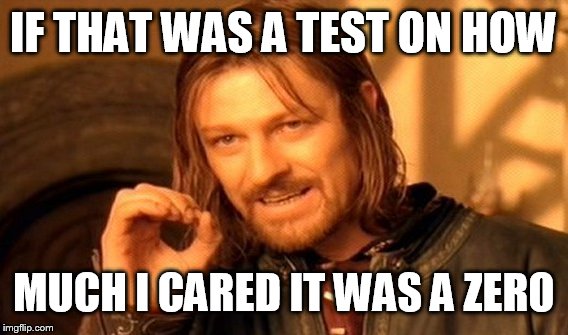 One Does Not Simply | IF THAT WAS A TEST ON HOW; MUCH I CARED IT WAS A ZERO | image tagged in memes,one does not simply | made w/ Imgflip meme maker