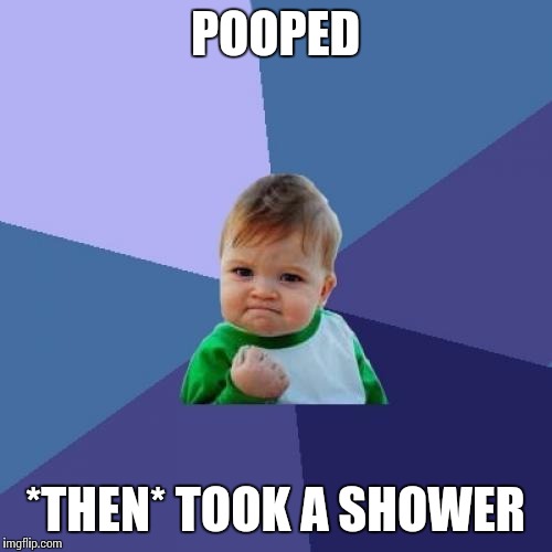 Success Kid | POOPED; *THEN* TOOK A SHOWER | image tagged in memes,success kid | made w/ Imgflip meme maker