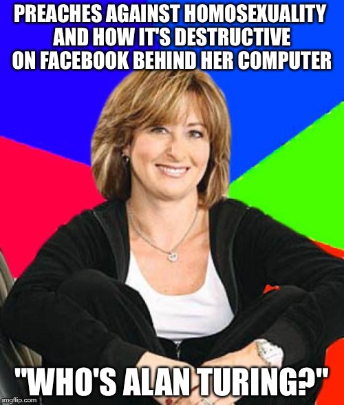 Sheltering Suburban Mom | PREACHES AGAINST HOMOSEXUALITY AND HOW IT'S DESTRUCTIVE ON FACEBOOK BEHIND HER COMPUTER; "WHO'S ALAN TURING?" | image tagged in memes,sheltering suburban mom | made w/ Imgflip meme maker