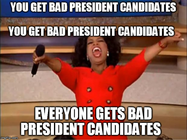 Oprah You Get A | YOU GET BAD PRESIDENT CANDIDATES   
                      YOU GET BAD PRESIDENT CANDIDATES; EVERYONE GETS BAD PRESIDENT CANDIDATES | image tagged in memes,oprah you get a | made w/ Imgflip meme maker