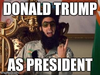 Dictator | DONALD TRUMP; AS PRESIDENT | image tagged in dictator | made w/ Imgflip meme maker