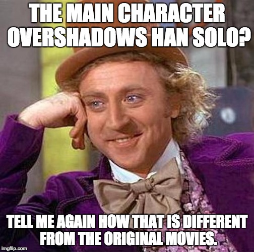 Creepy Condescending Wonka Meme | THE MAIN CHARACTER OVERSHADOWS HAN SOLO? TELL ME AGAIN HOW THAT IS DIFFERENT FROM THE ORIGINAL MOVIES. | image tagged in memes,creepy condescending wonka | made w/ Imgflip meme maker