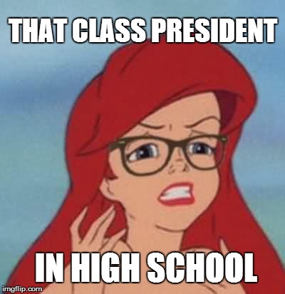 Hipster Ariel Meme | THAT CLASS PRESIDENT; IN HIGH SCHOOL | image tagged in memes,hipster ariel | made w/ Imgflip meme maker