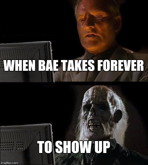 I'll Just Wait Here Meme | WHEN BAE TAKES FOREVER; TO SHOW UP | image tagged in memes,ill just wait here | made w/ Imgflip meme maker