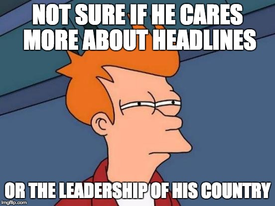 Futurama Fry Meme | NOT SURE IF HE CARES MORE ABOUT HEADLINES OR THE LEADERSHIP OF HIS COUNTRY | image tagged in memes,futurama fry | made w/ Imgflip meme maker