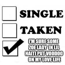 Single Taken Priorities | I'M SURE SOME ZOE LADY
 IN LIL HAITI PUT VOODOO 
ON MY LOVE LIFE | image tagged in single taken priorities | made w/ Imgflip meme maker
