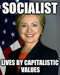 Hillary Clinton | SOCIALIST; LIVES BY CAPITALISTIC VALUES | image tagged in hillary clinton | made w/ Imgflip meme maker