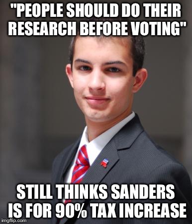 College Conservative  | "PEOPLE SHOULD DO THEIR RESEARCH BEFORE VOTING"; STILL THINKS SANDERS IS FOR 90% TAX INCREASE | image tagged in college conservative | made w/ Imgflip meme maker